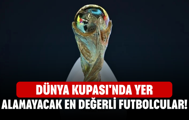 Dünya Kupası'nda yer alamayacak en değerli futbolcular!