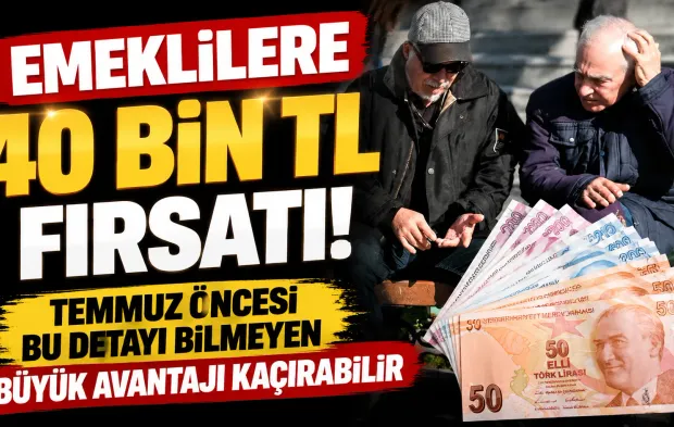 Emeklilere 40 Bin TL Fırsatı! Temmuz Öncesi Bu Detayı Bilmeyen Büyük Avantajı Kaçırabilir