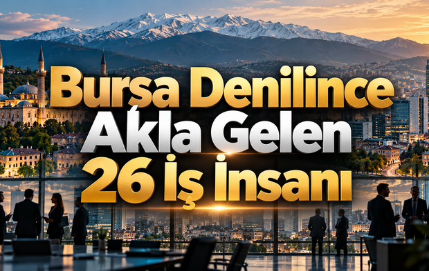 Bursa Denilince Akla Gelen 26 İş İnsanı
