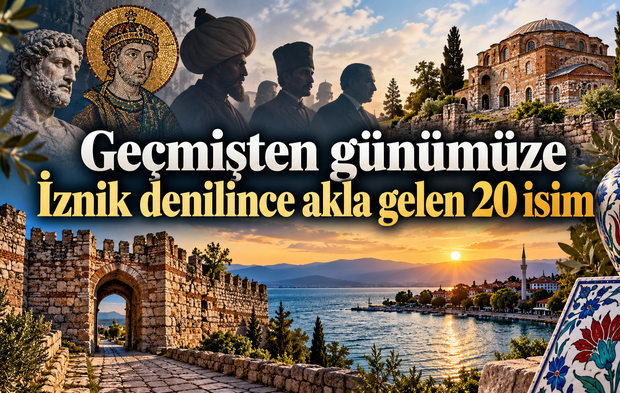 Geçmişten günümüze İznik denilince akla gelen 20 isim