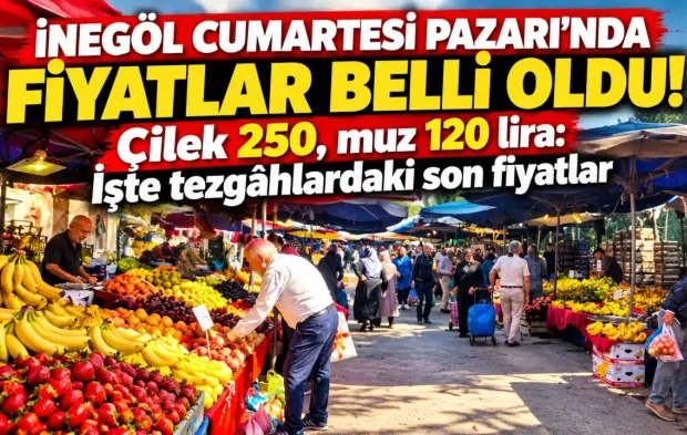 İnegöl Cumartesi Pazarı'nda fiyatlar belli oldu! Çilek 250, muz 120 lira: İşte tezgâhlardaki son fiyatlar