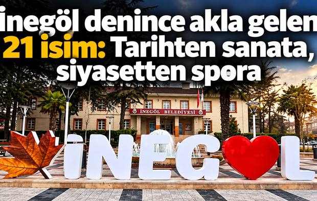 İnegöl denince akla gelen 21 isim: Tarihten sanata, siyasetten spora
