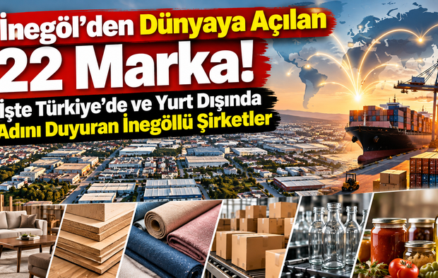 İnegöl'den Dünyaya Açılan 22 Marka! İşte Türkiye'de ve Yurt Dışında Adını Duyuran İnegöllü Şirketler