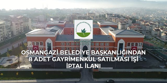 OSMANGAZİ BELEDİYE BAŞKANLIĞINDAN 8 ADET GAYRİMENKUL SATILMASI İŞİ İPTAL İLANI