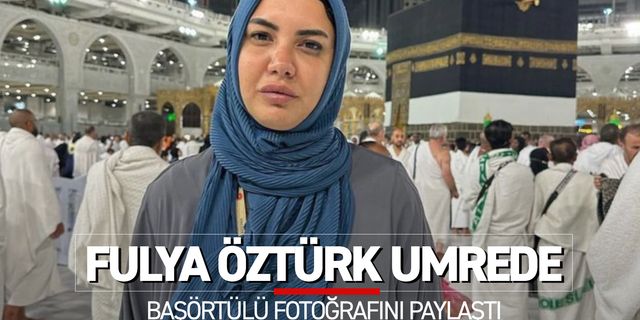 Fulya Öztürk umrede başörtülü fotoğrafını paylaştı