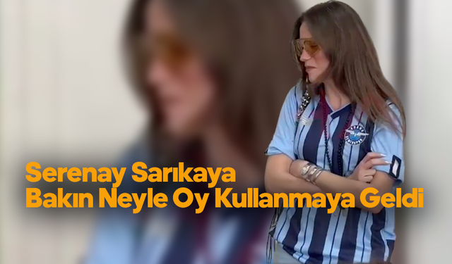 Serenay Sarıkaya Bakın Neyle Oy Kullanmaya Geldi