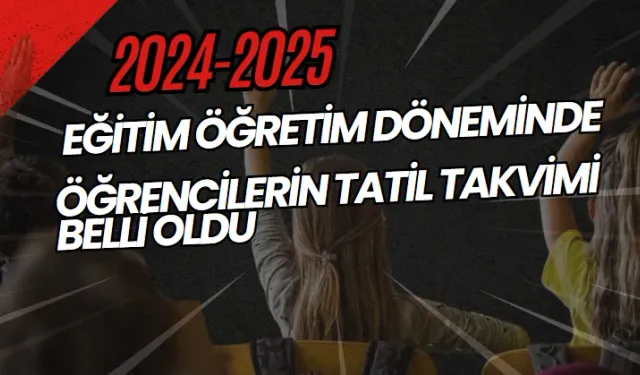 2024-2025 Eğitim Öğretim Döneminde Öğrencilerin Tatil Takvimi Belli Oldu