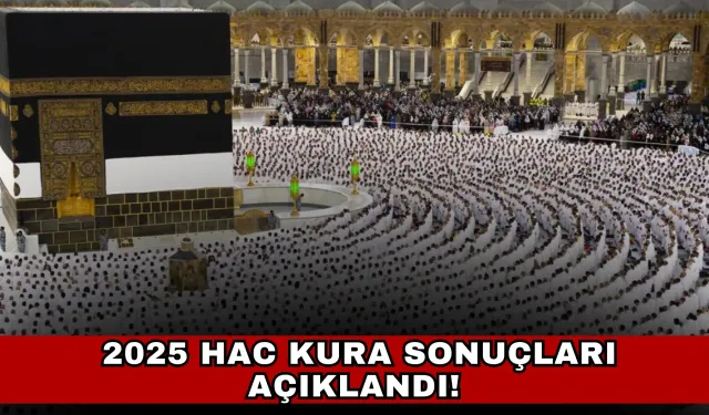 2025 Hac Kura Sonuçları Açıklandı! Kaç Kişi Hak Kazandı?