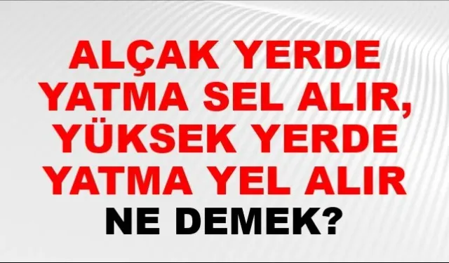 Alçak Yerde Yatma El Alır, Yüksek Yerde Yatma Yel Alır Atasözü Ne Demek? Ne Anlama Gelir?