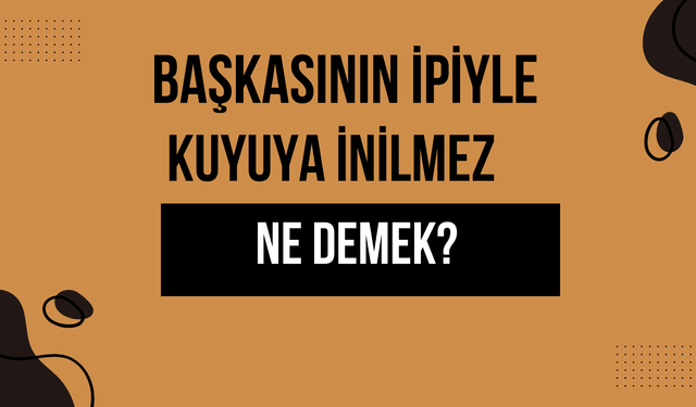 Başkasının İpiyle Kuyuya İnilmez Atasözü Ne Demek? Ne Anlama Geliyor?