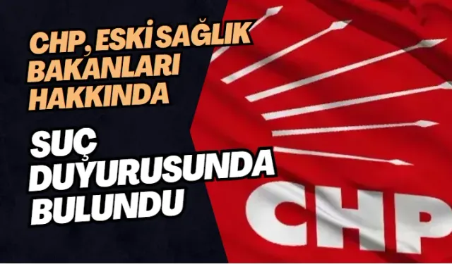 CHP, Eski Sağlık Bakanları Hakkında Suç Duyurusunda Bulundu