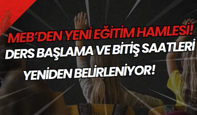 MEB’den Yeni Eğitim Hamlesi: Ders Başlama ve Bitiş Saatleri Yeniden Belirleniyor!