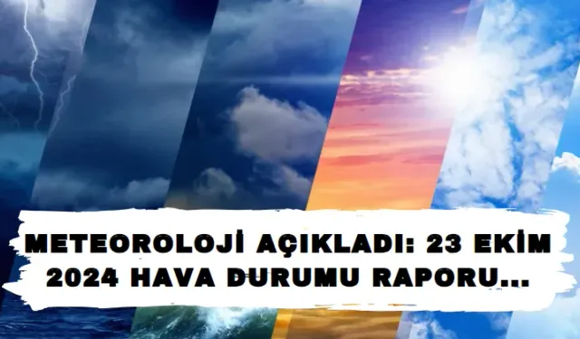 Meteoroloji Açıkladı: 23 Ekim 2024 Hava Durumu Raporu...