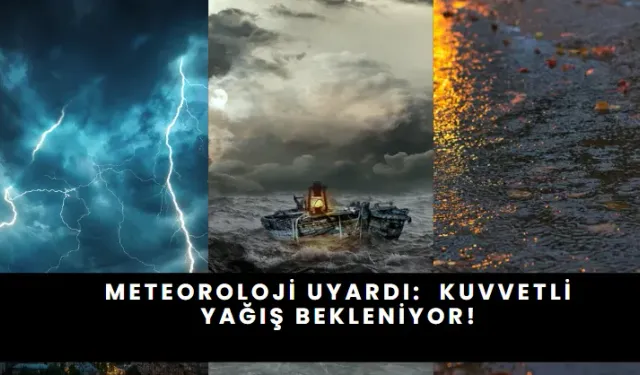 Meteoroloji Uyardı: Kuvvetli Yağış Bekleniyor!