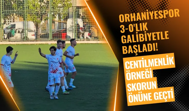 Orhaniyespor 3-0'lık Galibiyetle Başladı! Centilmenlik Örneği Maçın Skorun Önüne Geçti