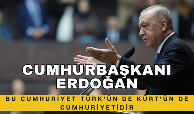 Cumhurbaşkanı Erdoğan: Bu Cumhuriyet Türk’ün de Kürt’ün de Cumhuriyetidir