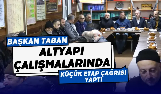 Başkan Taban, Altyapı Çalışmalarında Küçük Etap Çağrısı Yaptı