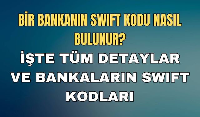 Bir Bankanın Swıft Kodu Nasıl Bulunur? İşte Tüm Detaylar Ve Bankaların Swıft Kodları