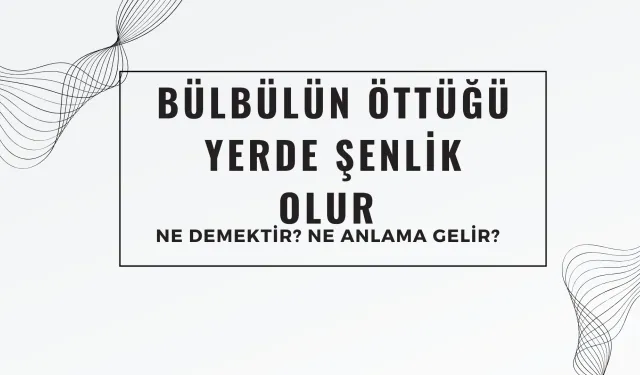 Bülbülün Öttüğü Yerde Şenlik Olur Atasözü Ne Demek? Bursa’dan Çıkıp Tüm Türkiye’ye Yayılan Atasözü Ne Demek