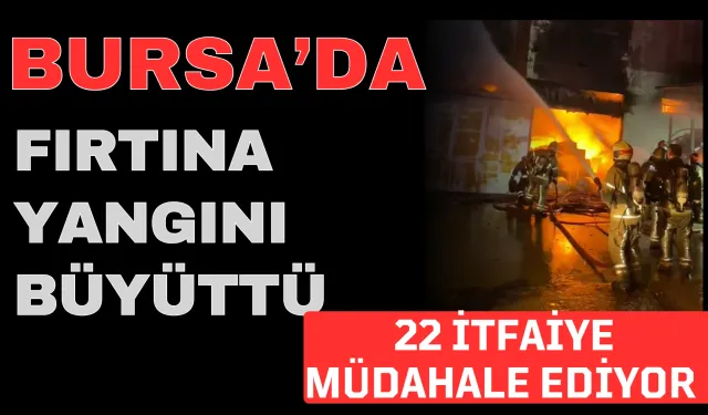 Bursa'da fırtına yangını büyüttü, 22 itfaiye müdahale ediyor