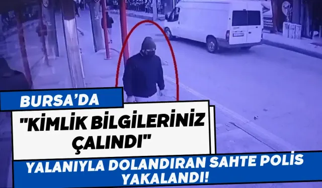 Bursa'da "Kimlik Bilgileriniz Çalındı" Yalanıyla Emeklileri Dolandıran Sahte Polis Yakalandı!