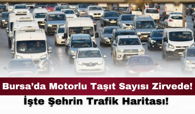 Bursa’da Motorlu Taşıt Sayısı Zirvede! İşte Şehrin Trafik Haritası!