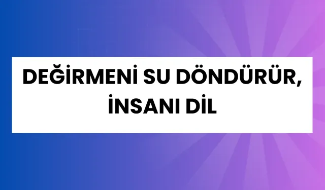 “Değirmeni Su Döndürür, İnsanı Dil” Atasözü Ne Demek? Ne Anlama Geliyor?