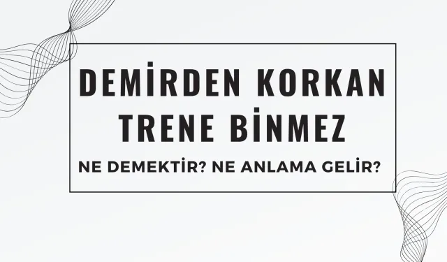 Demirden Korkan Trene Binmez Atasözü Ne Demek? Ne Anlama Geliyor?