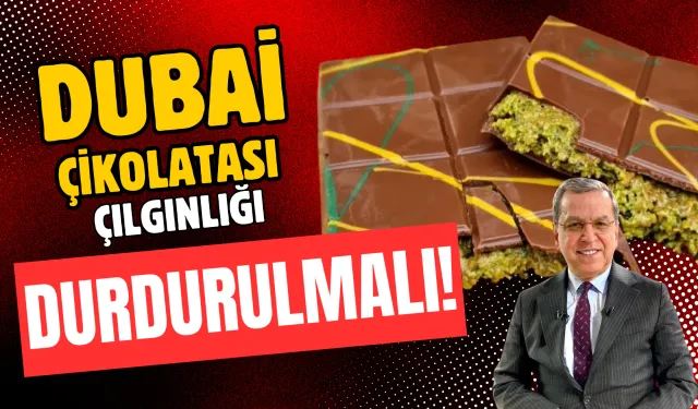 Dubai çikolatası çılgınlığı durdurulmalı