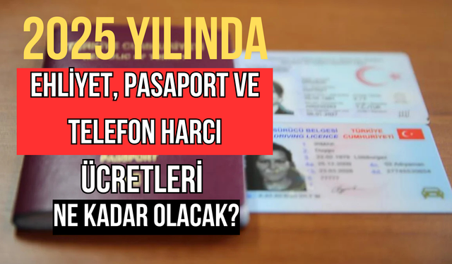 2025 Yılında Ehliyet, Pasaport ve Telefon Harcı Ücretleri Ne Kadar Olacak?