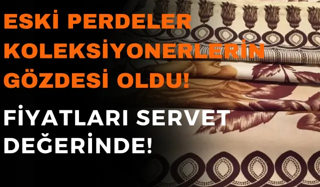 Eski Perdeler Koleksiyonerlerin Gözdesi Oldu! FİYATLARI SERVET DEĞERİNDE!