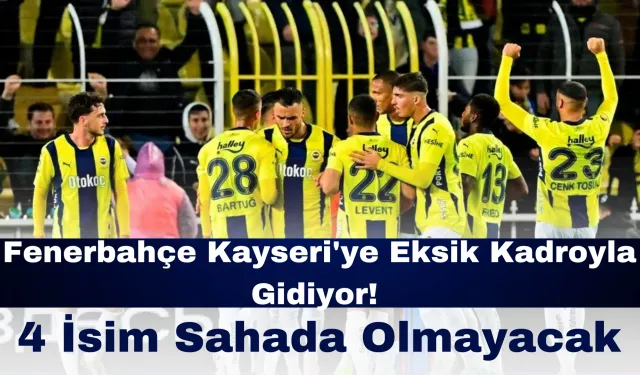 Fenerbahçe Kayseri'ye Eksik Kadroyla Gidiyor! 4 İsim Sahada Olmayacak