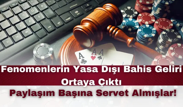 Fenomenlerin Yasa Dışı Bahis Geliri Ortaya Çıktı: Paylaşım Başına Servet Almışlar!