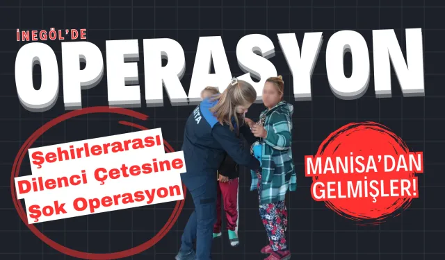 İnegöl’de Şehirlerarası Dilenci Çetesine Şok Operasyon