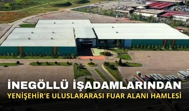 İnegöllü İşadamlarından Yenişehir'e Uluslararası Fuar Alanı Hamlesi