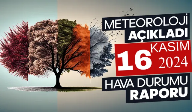 Meteoroloji Açıkladı: 16 Kasım 2024 Hava Durumu Raporu...