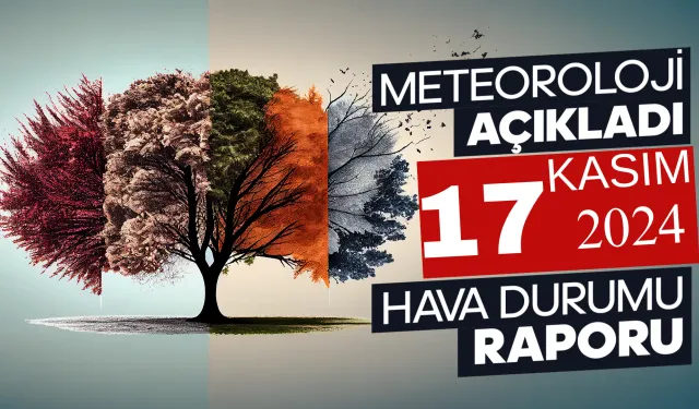 Meteoroloji Açıkladı: 17 Kasım 2024 Hava Durumu Raporu...