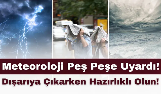 Meteoroloji Peş Peşe Uyardı: Dışarıya Çıkarken Hazırlıklı Olun!