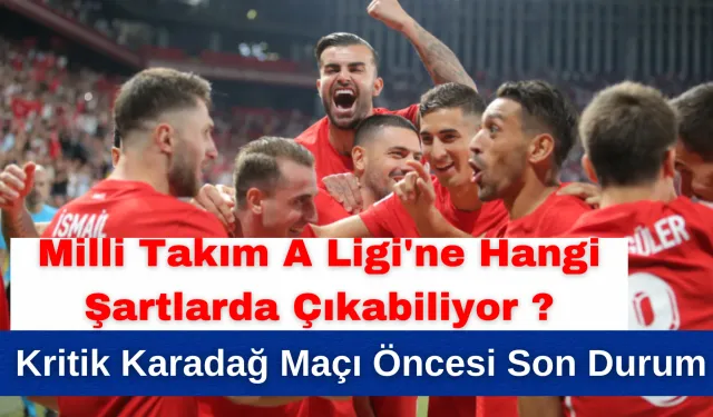 Milli Takım A Ligi'ne Hangi Şartlarda Çıkabiliyor ? Kritik Karadağ Maçı Öncesi Son Durum