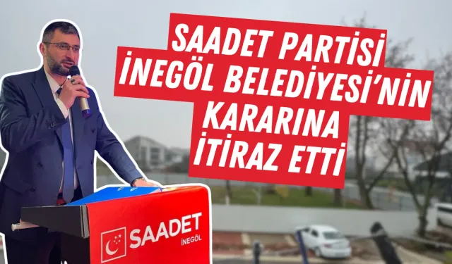 Saadet Partisi, İnegöl Belediyesi’nin Kararına İtiraz Etti