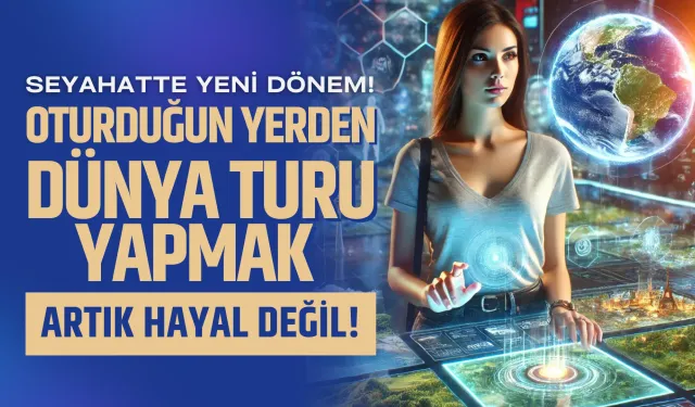 Seyahatte Yeni Dönem! Oturduğun Yerden Dünya Turu Yapmak Artık Hayal Değil! Holografik Seyahat Çağı Başlıyor!