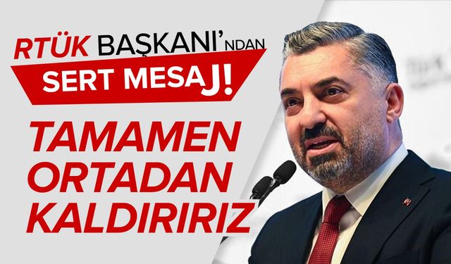 RTÜK Başkanı'ndan Sert Mesaj: "Tamamen Ortadan Kaldırırız”