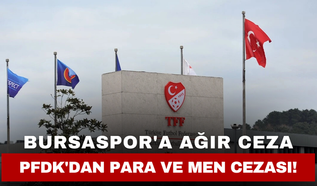 Bursaspor'a Ağır Ceza: PFDK'dan Para ve Men Cezası!