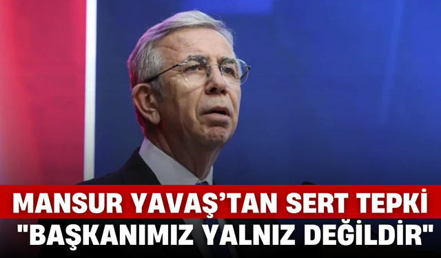 Mansur Yavaş’tan Sert Tepki: Başkanımız Yalnız Değildir!