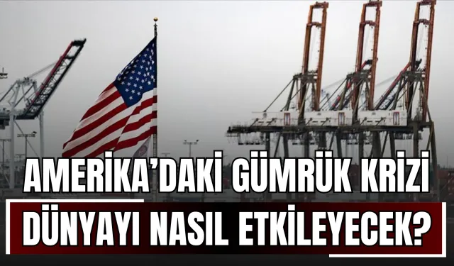 Amerika’daki Gümrük Krizi Dünyayı Nasıl Etkileyecek?