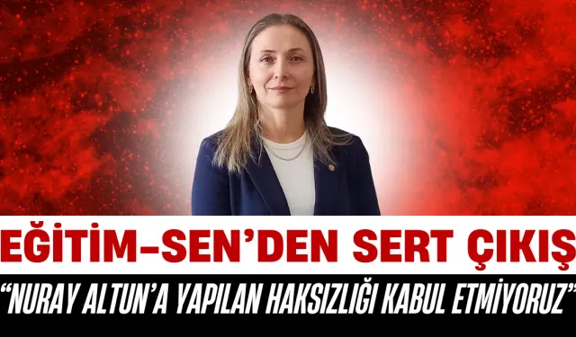 Eğitim-Sen: “Nuray Altun’a Yapılan Haksızlığı Kabul Etmiyoruz”