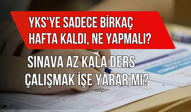 YKS'ye Sadece Birkaç Hafta Kaldı, Ne Yapmalı? Sınava Az Kala Ders Çalışmak İşe Yarar mı?