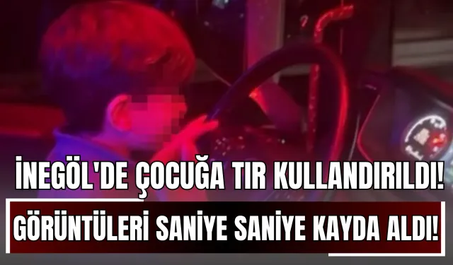 İnegöl'de 7 Yaşındaki Çocuğa Tır Kullandırıldı! Görüntüleri Saniye Saniye Kayda Aldı!