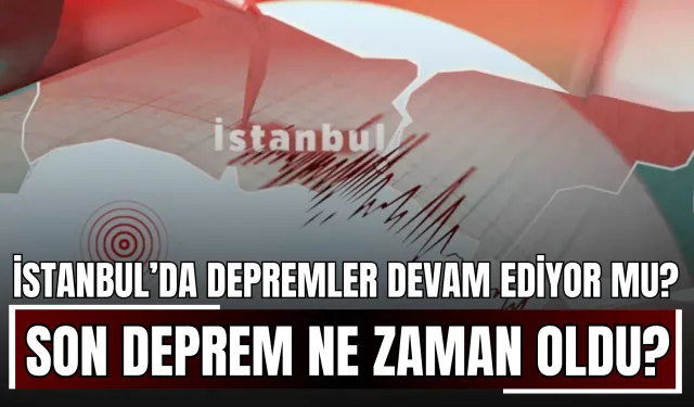 İstanbul’da Depremler Devam Ediyor mu? Son Deprem Ne Zaman, Kaç Büyüklüğünde Oldu?