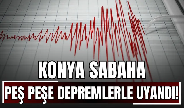 Konya Sabaha Peş Peşe Depremlerle Uyandı!